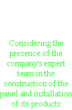  Installation Considering the presence of the company's expert team in the construction of the panel and installation of its products 